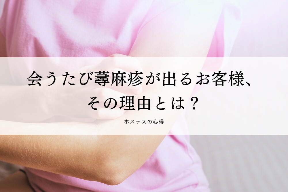 会うたび蕁麻疹が出るお客様、その理由とは？