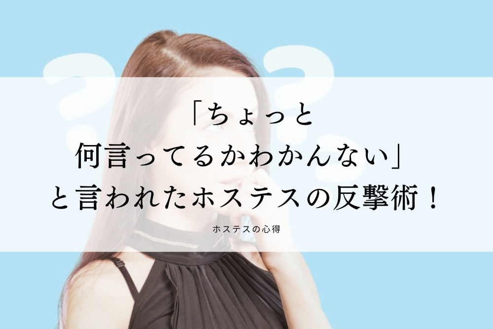 「ちょっと何言ってるかわかんない」と言われたホステスの反撃術！