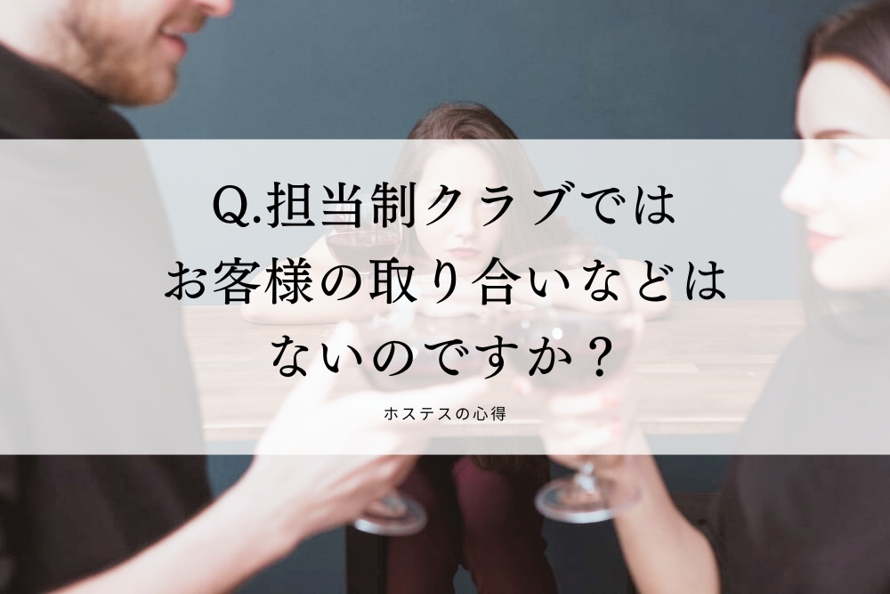 Q.担当制クラブではお客様の取り合いなどはないのですか？