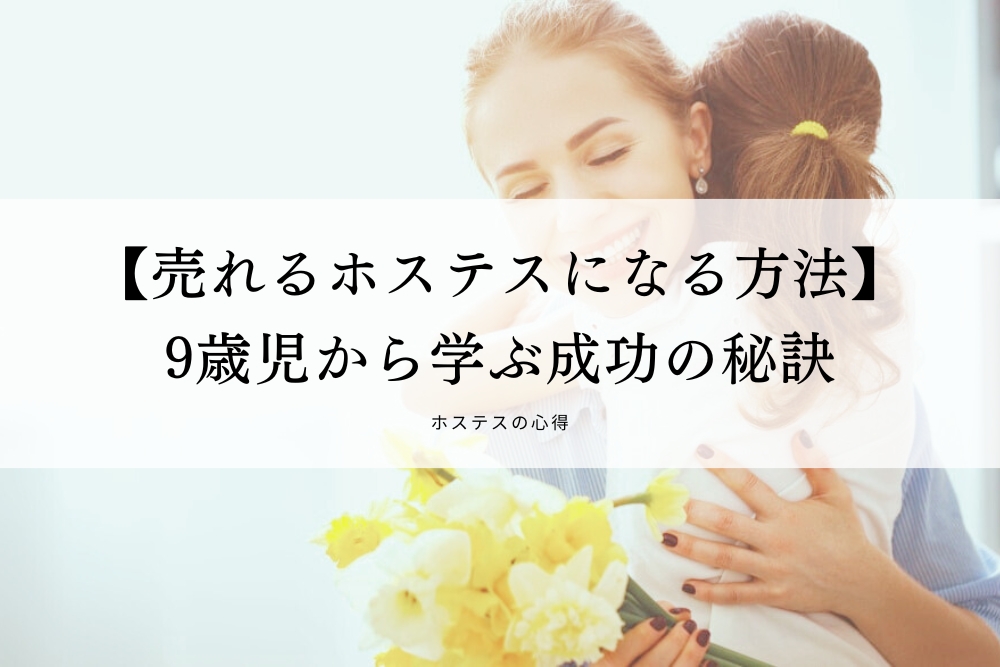 【売れるホステスになる方法】9歳児から学ぶ成功の秘訣