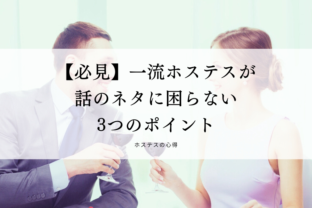 【必見】一流ホステスが話のネタに困らない3つのポイント